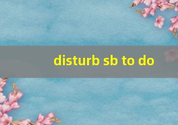 disturb sb to do